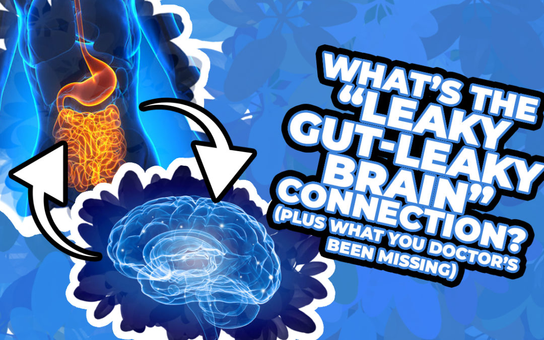 What’s the “Leaky Gut-Leaky Brain” Connection? (PLUS what you Doctor’s Been Missing)